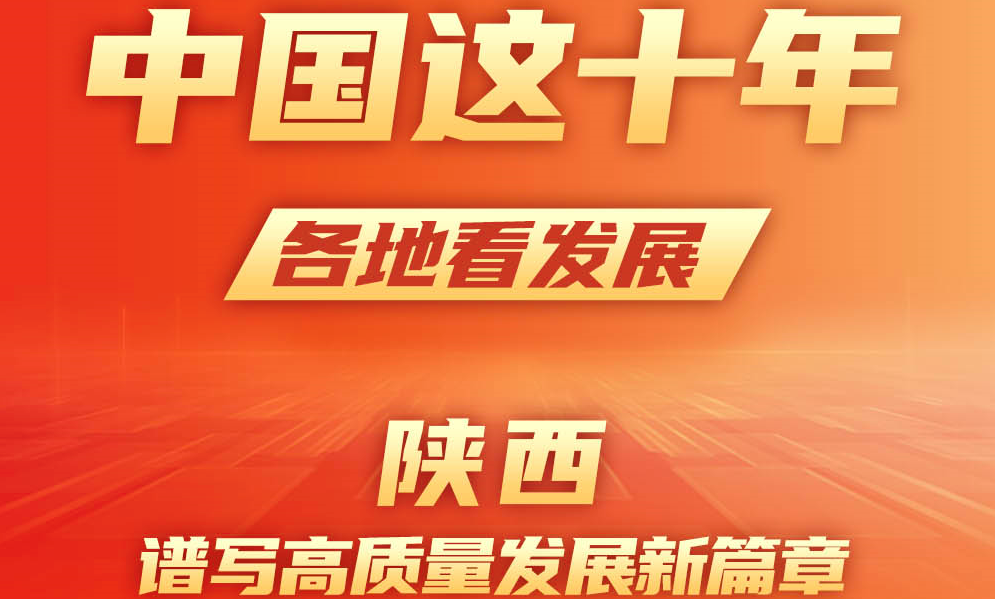 中國(guó)這十年 各地看發(fā)展丨陜西：譜寫高質(zhì)量發(fā)展新篇章